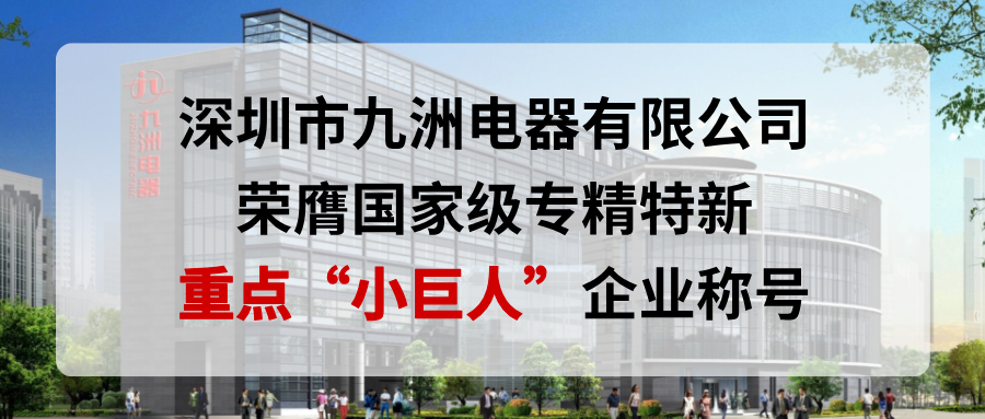 喜報(bào)！深圳市九洲電器有限公司榮膺國(guó)家級(jí)專(zhuān)精特新重點(diǎn)&ldquo;小巨人&rdquo;企業(yè)稱(chēng)號(hào)